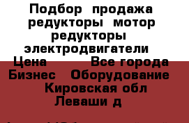 Подбор, продажа редукторы, мотор-редукторы, электродвигатели › Цена ­ 123 - Все города Бизнес » Оборудование   . Кировская обл.,Леваши д.